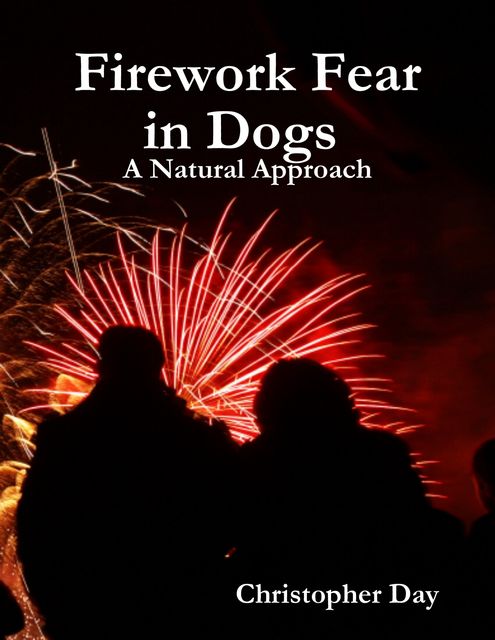 Firework Fear in Dogs : A Natural Approach, Christopher Day
