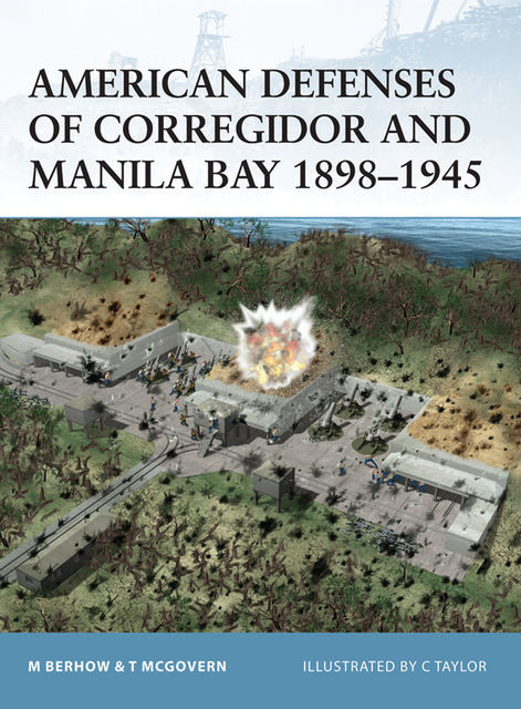 American Defenses of Corregidor and Manila Bay 1898?1945, Terrance McGovern, Mark Berhow