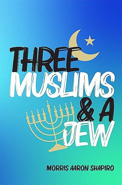 Three Muslims & A Jew, Morris Aaron Shapiro