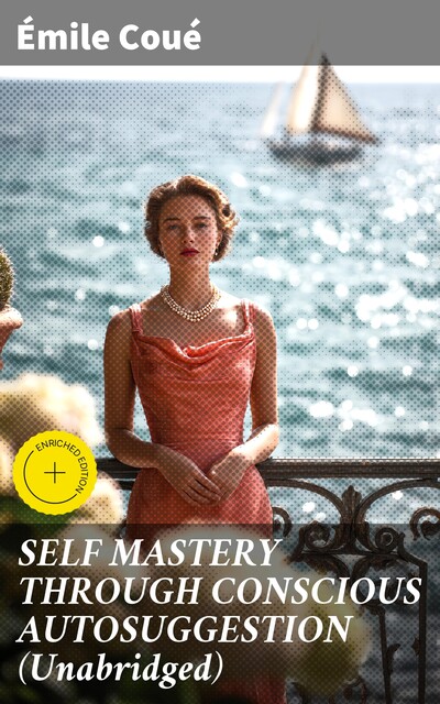 SELF MASTERY THROUGH CONSCIOUS AUTOSUGGESTION (Unabridged), Emile Coué