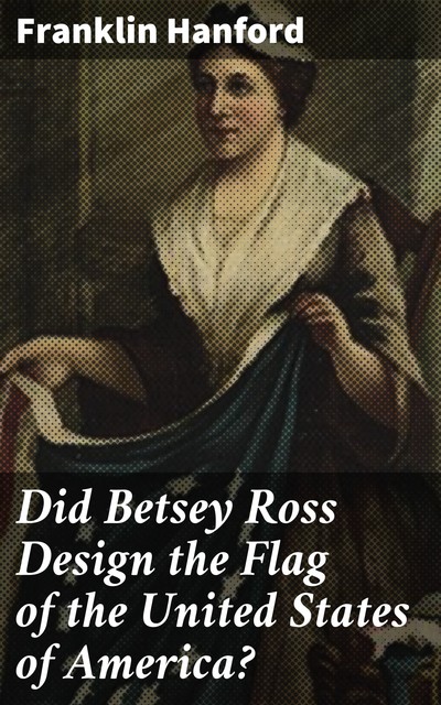 Did Betsey Ross Design the Flag of the United States of America, Franklin Hanford