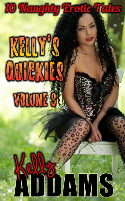 Kelly's Quickies Volume 3 – 10 Naughty Erotic Tales, Kelly Addams