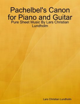 Pachelbel's Canon for Piano and Guitar – Pure Sheet Music By Lars Christian Lundholm, Lars Christian Lundholm
