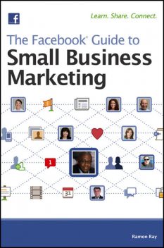 The Facebook Guide to Small Business Marketing, Ramon Ray