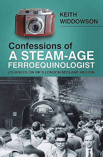 Confessions of A Steam-Age Ferroequinologist, Keith Widdowson