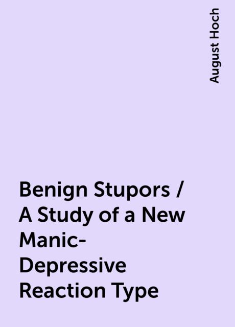 Benign Stupors / A Study of a New Manic-Depressive Reaction Type, August Hoch