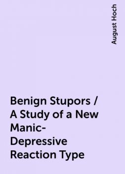 Benign Stupors / A Study of a New Manic-Depressive Reaction Type, August Hoch