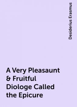A Very Pleasaunt & Fruitful Diologe Called the Epicure, Desiderius Erasmus