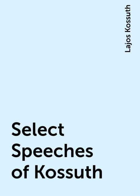 Select Speeches of Kossuth, Lajos Kossuth