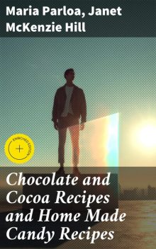 Chocolate and Cocoa Recipes and Home Made Candy Recipes, Janet McKenzie Hill, Maria Parloa