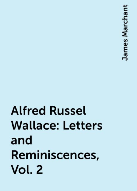 Alfred Russel Wallace: Letters and Reminiscences, Vol. 2, James Marchant