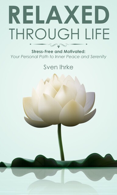 Relaxed through life: Practical tips for more motivation and serenity, Sven Ihrke