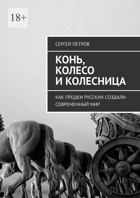 Конь, колесо и колесница. Как предки русских создали современный мир, Сергей Петров