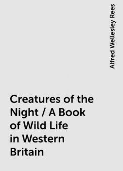 Creatures of the Night / A Book of Wild Life in Western Britain, Alfred Wellesley Rees