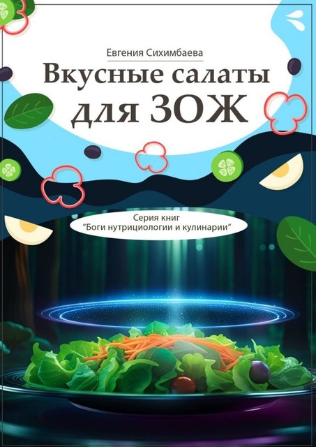Вкусные салаты для ЗОЖ. Серия книг «Боги нутрициологии и кулинарии», Евгения Сихимбаева