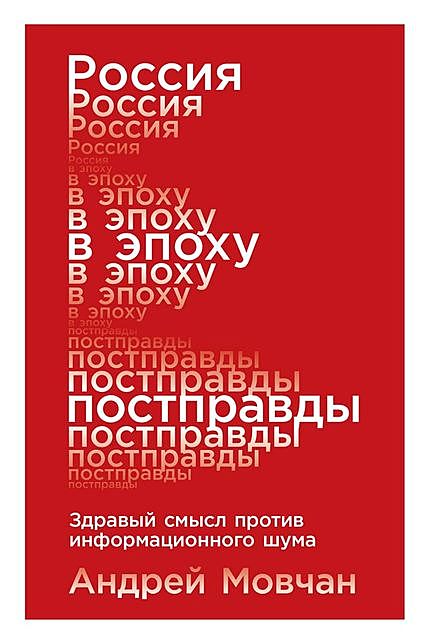 Россия в эпоху постправды. Здравый смысл против информационного шума, Андрей Мовчан