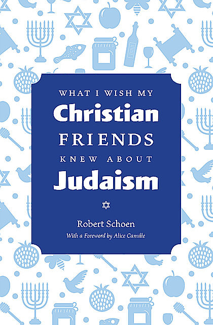 What I Wish My Christian Friends Knew about Judaism, Robert Schoen