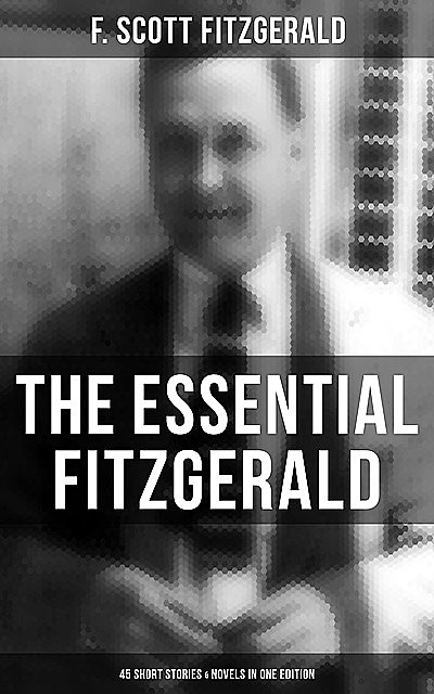 The Essential Fitzgerald - 45 Short Stories & Novels in One Edition, Francis Scott Fitzgerald