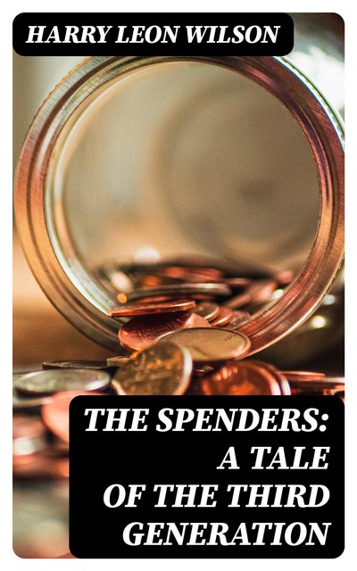 The Spenders: A Tale of the Third Generation, Harry Leon Wilson