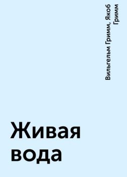 Живая вода, Вильгельм Гримм, Якоб Гримм