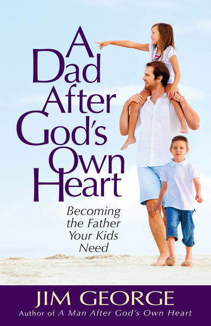 A Dad After God's Own Heart, Jim George
