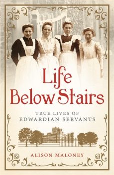 Life Below Stairs: True Lives of Edwardian Servants, Maloney Alison