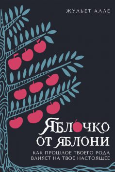 Яблочко от яблони: Как прошлое твоего рода влияет на твое настоящее, Жульет Алле