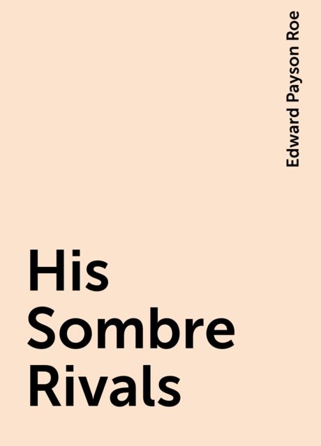 His Sombre Rivals, Edward Payson Roe