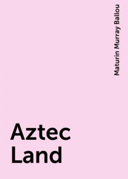 Aztec Land, Maturin Murray Ballou