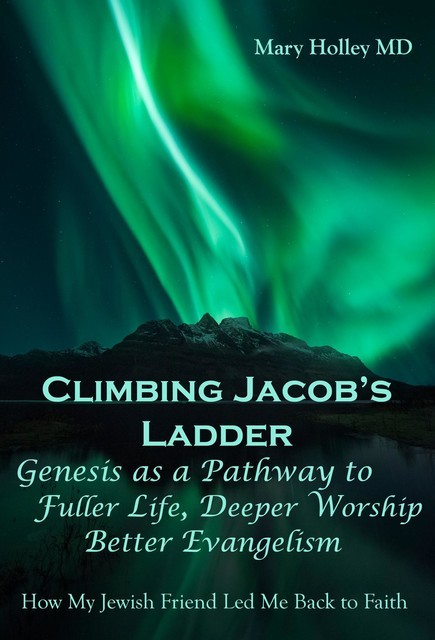Climbing Jacob's Ladder Genesis as a Pathway to fuller Life, Deeper Worship and Better Evangelism, Mary F Holley