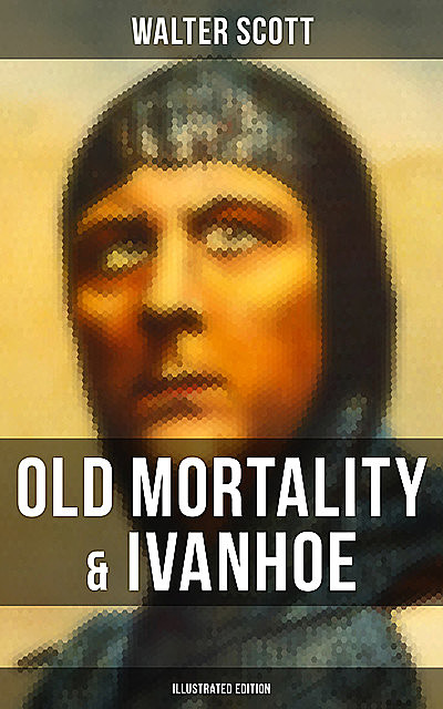 Old Mortality & Ivanhoe (Illustrated Edition), Walter Scott