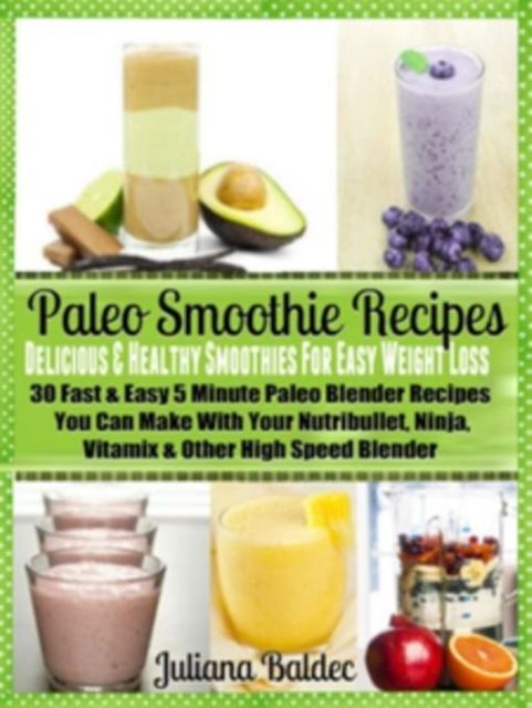 Paleo Smoothie Recipes: Smoothies For Easy Weight Loss, Juliana Baldec