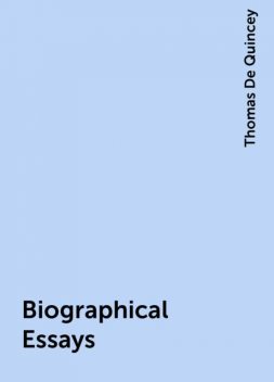 Biographical Essays, Thomas De Quincey