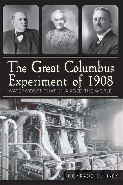 Great Columbus Experiment of 1908: Waterworks that Changed the World, Conrade C. Hinds