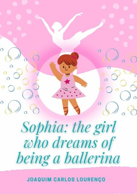 Sophia: The Girl Who Dreams Of Being A Ballerina, Joaquim Carlos Lourenço