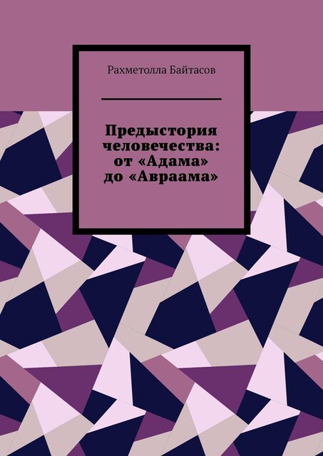 Предыстория человечества: от «Адама» до «Авраама», Рахметолла Байтасов