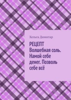 Рецепт: волшебная соль. Намой себе денег. Позволь себе все, Хельга Димитар
