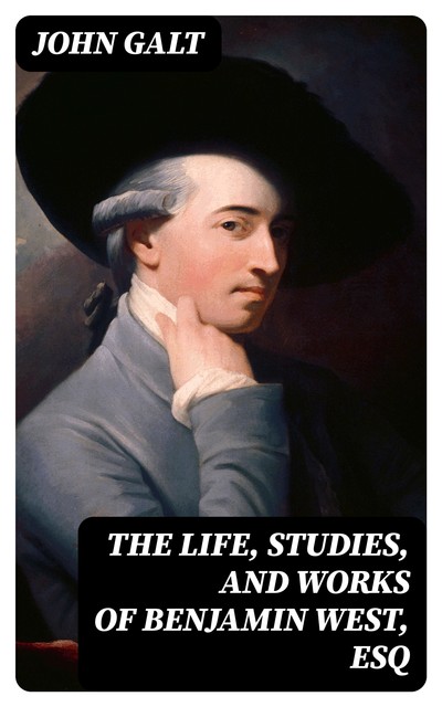 The Life, Studies, and Works of Benjamin West, Esq, John Galt