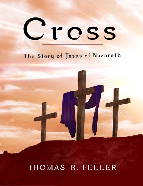 Cross: The Story of Jesus of Nazareth, Thomas R.Feller