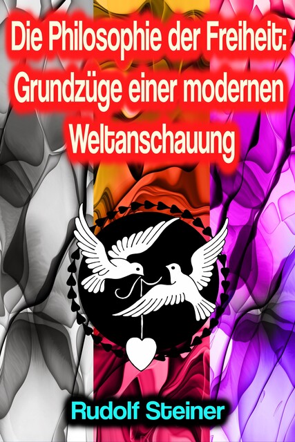Die Philosophie der Freiheit: Grundzüge einer modernen Weltanschauung, Rudolf Steiner