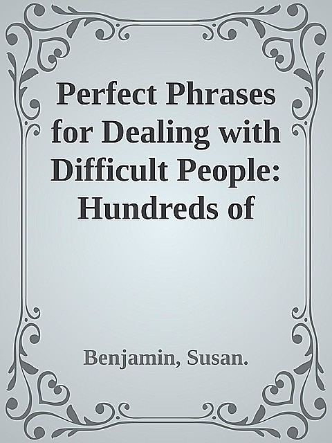 Perfect Phrases for Dealing with Difficult People: Hundreds of Ready-to-Use Phrases for Handling Conflict, Confrontations and Challenging Personalities \( PDFDrive.com \).epub, Benjamin, Susan.