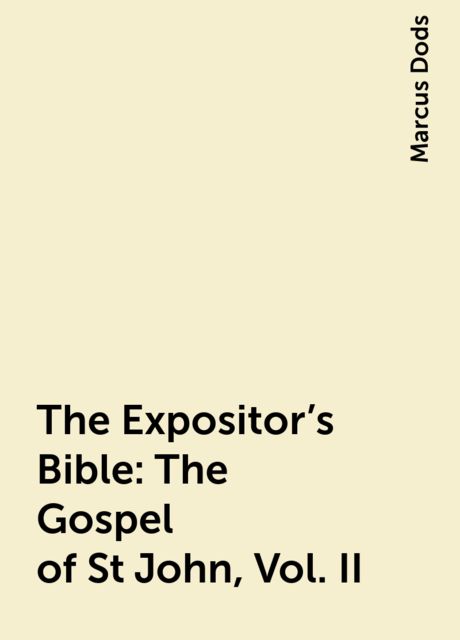 The Expositor's Bible: The Gospel of St John, Vol. II, Marcus Dods