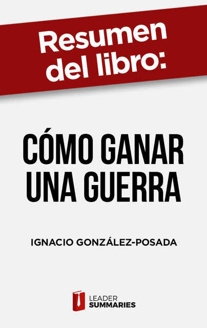 Resumen del libro «Cómo ganar una guerra» de Ignacio González-Posada, Leader Summaries