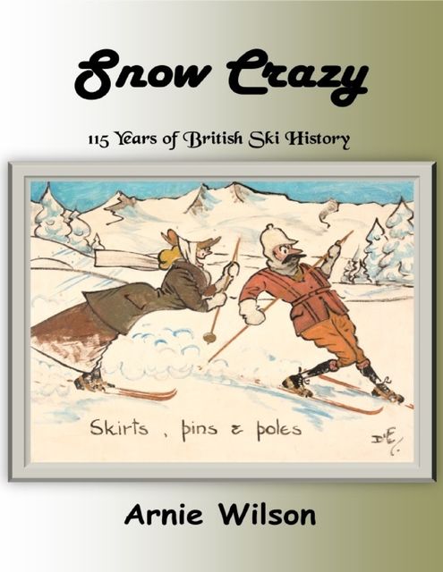 Snow Crazy: 115 Years of British Ski History, Arnie Wilson