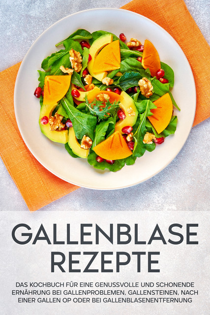 Gallenblase Rezepte: Das Kochbuch für eine genussvolle und schonende Ernährung bei Gallenproblemen, Gallensteinen, nach einer Gallen OP oder bei Gallenblasenentfernung, Sabrina Kast