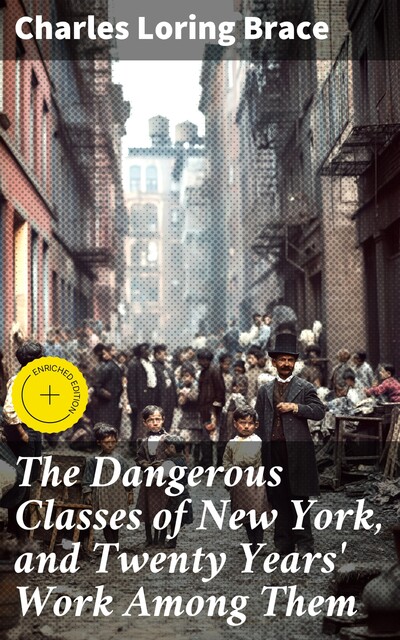 The Dangerous Classes of New York, and Twenty Years' Work Among Them, Charles Loring Brace