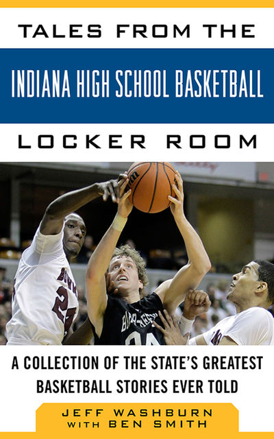 Tales from Indiana High School Basketball: A Collection of the Greatest Indiana High School Basketball Stories Ever Told, Jeff Washburn
