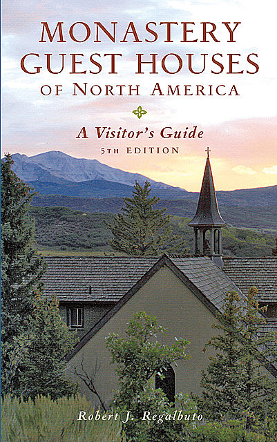 Monastery Guest Houses of North America: A Visitor's Guide (Fifth Edition), Robert J. Regalbuto