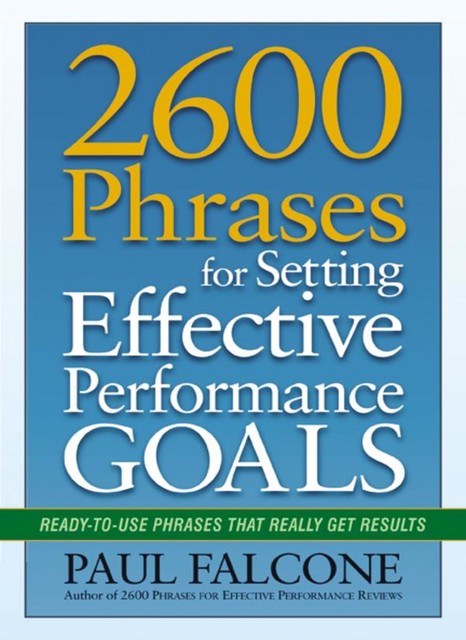 2600 Phrases for Setting Effective Performance Goals: Ready-To-Use Phrases That Really Get Results, Paul Falcone