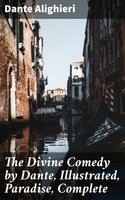 The Divine Comedy by Dante, Illustrated, Paradise, Complete, Dante Alighieri